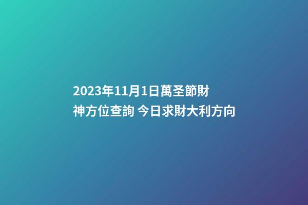 2023年11月1日萬圣節財神方位查詢 今日求財大利方向